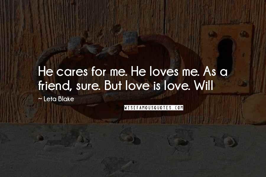 Leta Blake Quotes: He cares for me. He loves me. As a friend, sure. But love is love. Will