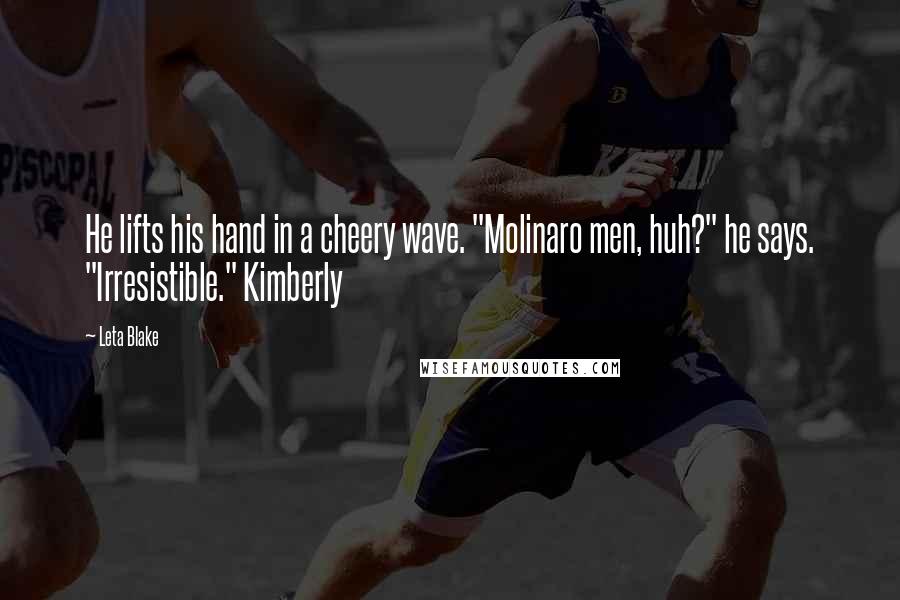 Leta Blake Quotes: He lifts his hand in a cheery wave. "Molinaro men, huh?" he says. "Irresistible." Kimberly