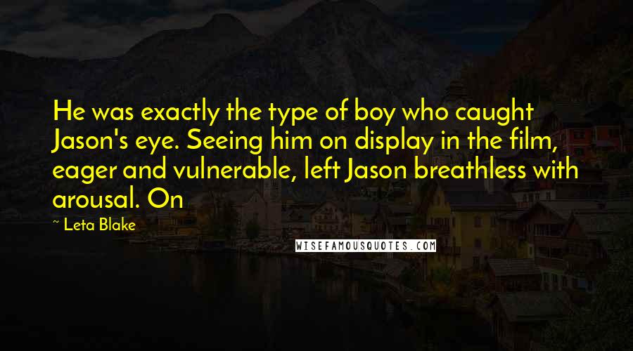 Leta Blake Quotes: He was exactly the type of boy who caught Jason's eye. Seeing him on display in the film, eager and vulnerable, left Jason breathless with arousal. On