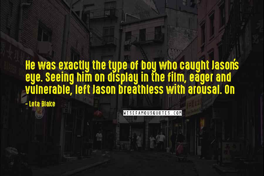 Leta Blake Quotes: He was exactly the type of boy who caught Jason's eye. Seeing him on display in the film, eager and vulnerable, left Jason breathless with arousal. On