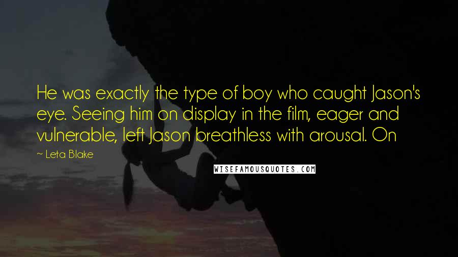 Leta Blake Quotes: He was exactly the type of boy who caught Jason's eye. Seeing him on display in the film, eager and vulnerable, left Jason breathless with arousal. On