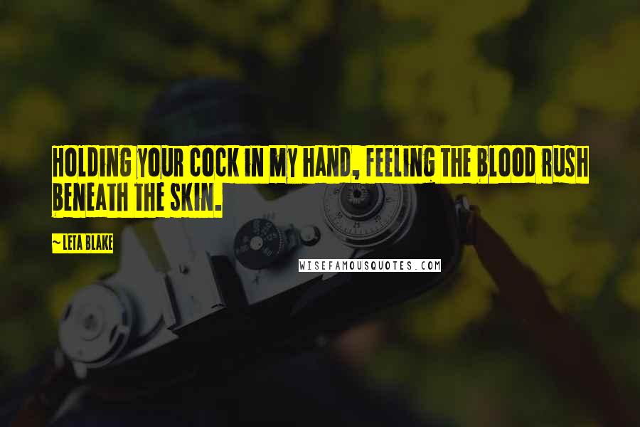 Leta Blake Quotes: Holding your cock in my hand, feeling the blood rush beneath the skin.