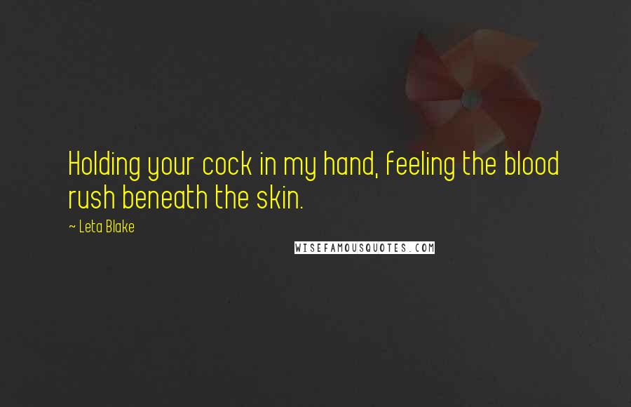 Leta Blake Quotes: Holding your cock in my hand, feeling the blood rush beneath the skin.