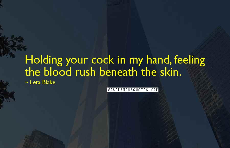 Leta Blake Quotes: Holding your cock in my hand, feeling the blood rush beneath the skin.