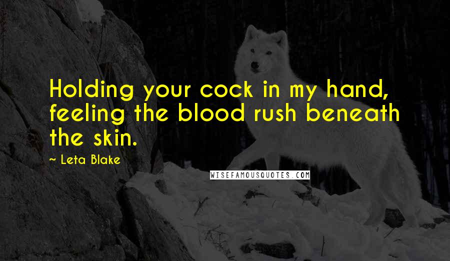 Leta Blake Quotes: Holding your cock in my hand, feeling the blood rush beneath the skin.