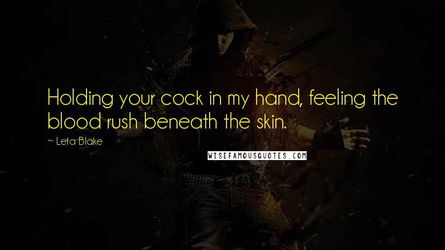 Leta Blake Quotes: Holding your cock in my hand, feeling the blood rush beneath the skin.