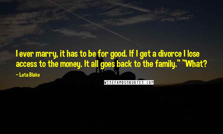 Leta Blake Quotes: I ever marry, it has to be for good. If I get a divorce I lose access to the money. It all goes back to the family." "What?