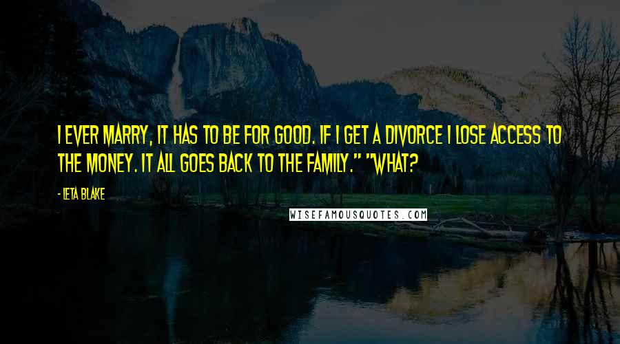 Leta Blake Quotes: I ever marry, it has to be for good. If I get a divorce I lose access to the money. It all goes back to the family." "What?