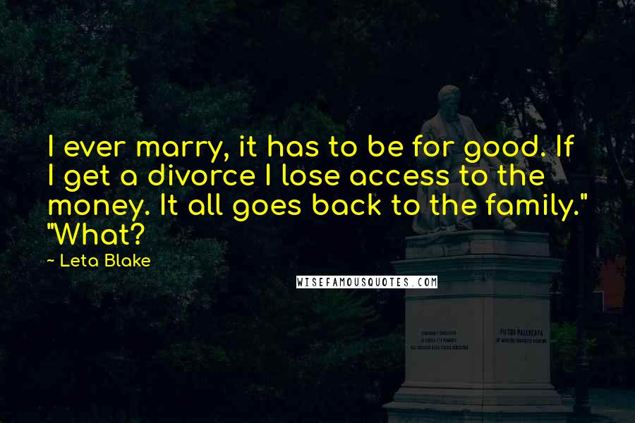 Leta Blake Quotes: I ever marry, it has to be for good. If I get a divorce I lose access to the money. It all goes back to the family." "What?