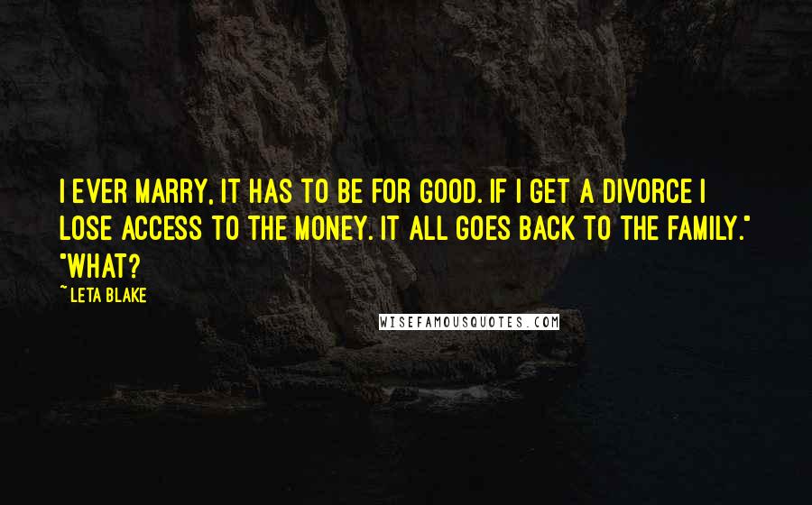 Leta Blake Quotes: I ever marry, it has to be for good. If I get a divorce I lose access to the money. It all goes back to the family." "What?