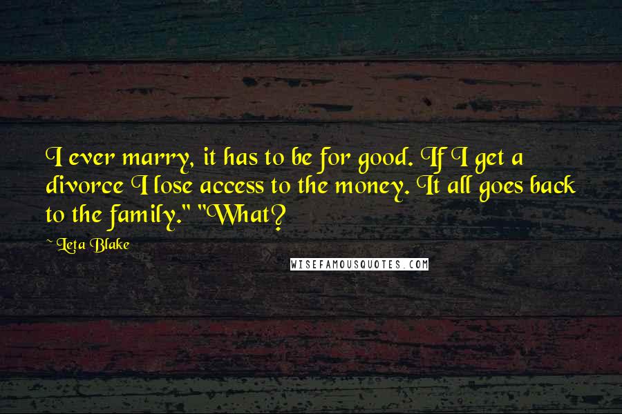 Leta Blake Quotes: I ever marry, it has to be for good. If I get a divorce I lose access to the money. It all goes back to the family." "What?