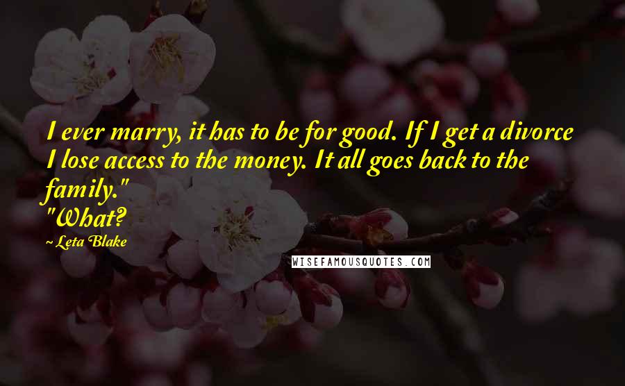 Leta Blake Quotes: I ever marry, it has to be for good. If I get a divorce I lose access to the money. It all goes back to the family." "What?
