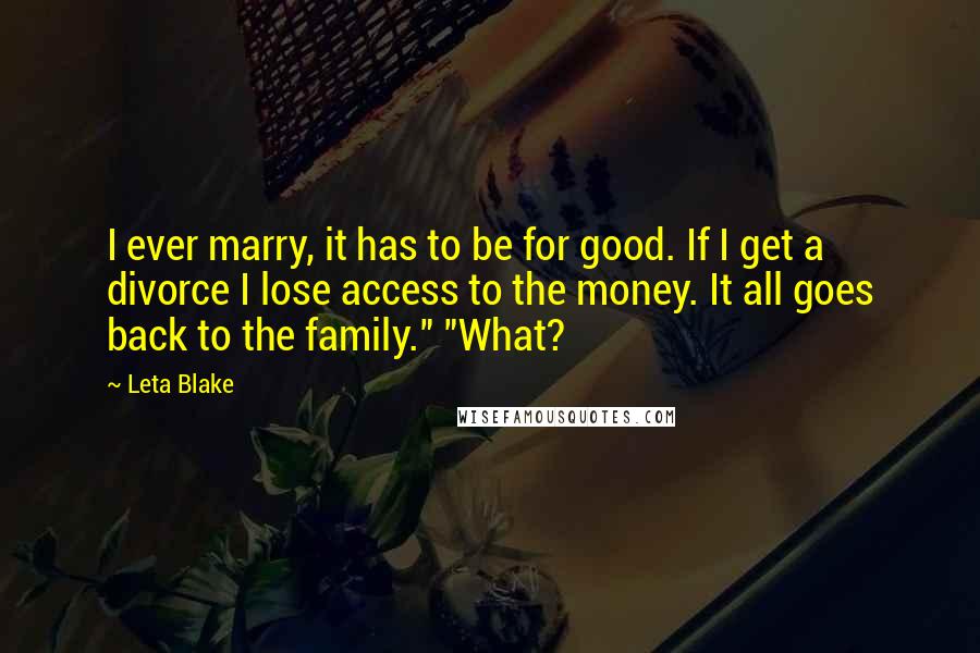 Leta Blake Quotes: I ever marry, it has to be for good. If I get a divorce I lose access to the money. It all goes back to the family." "What?