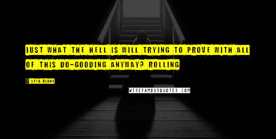 Leta Blake Quotes: Just what the hell is Will trying to prove with all of this do-gooding anyway? Rolling
