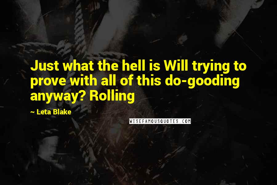 Leta Blake Quotes: Just what the hell is Will trying to prove with all of this do-gooding anyway? Rolling