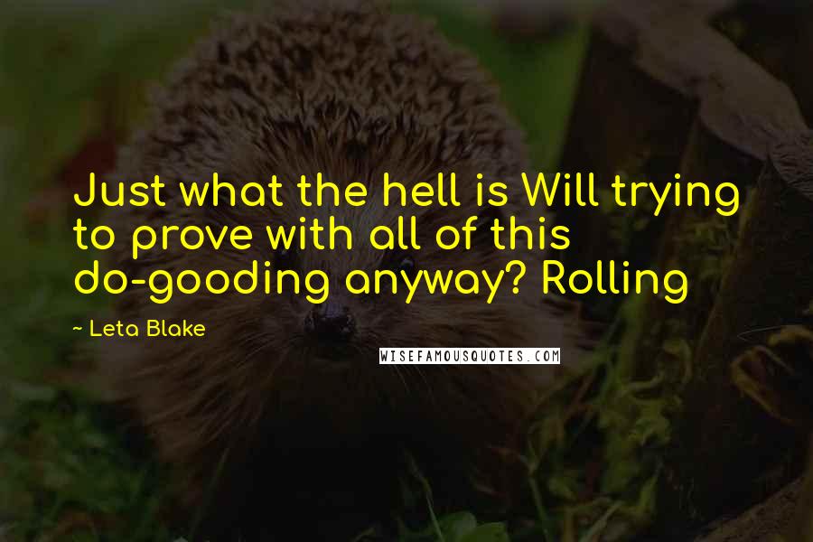 Leta Blake Quotes: Just what the hell is Will trying to prove with all of this do-gooding anyway? Rolling