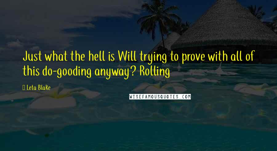 Leta Blake Quotes: Just what the hell is Will trying to prove with all of this do-gooding anyway? Rolling