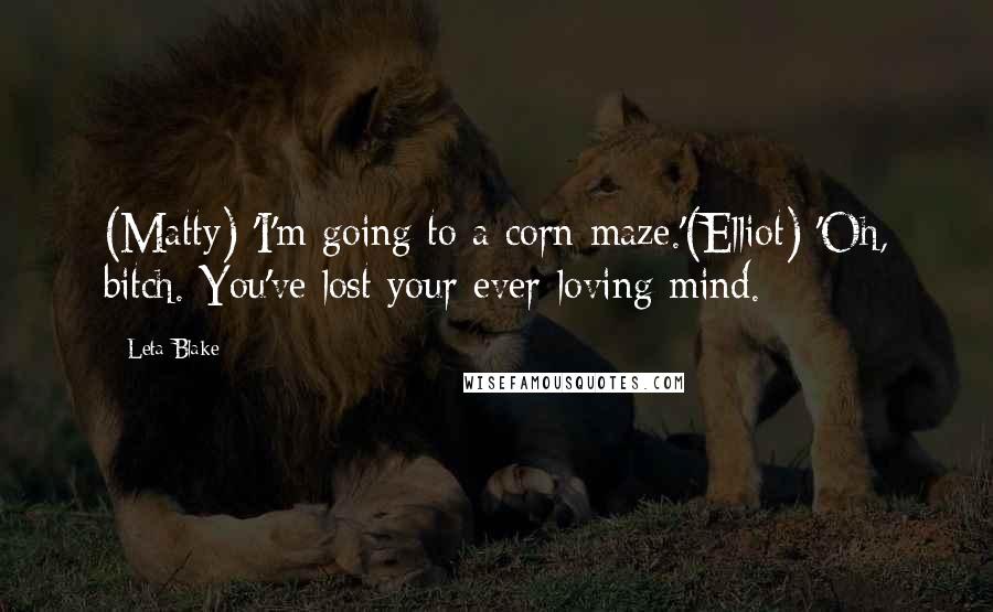 Leta Blake Quotes: (Matty) 'I'm going to a corn maze.'(Elliot) 'Oh, bitch. You've lost your ever-loving mind.