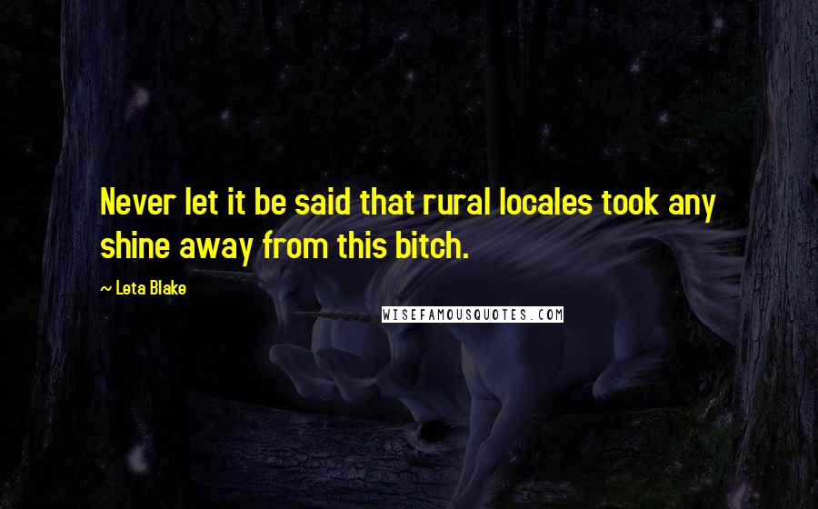 Leta Blake Quotes: Never let it be said that rural locales took any shine away from this bitch.