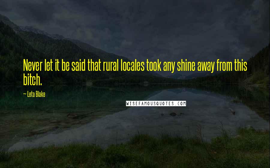 Leta Blake Quotes: Never let it be said that rural locales took any shine away from this bitch.