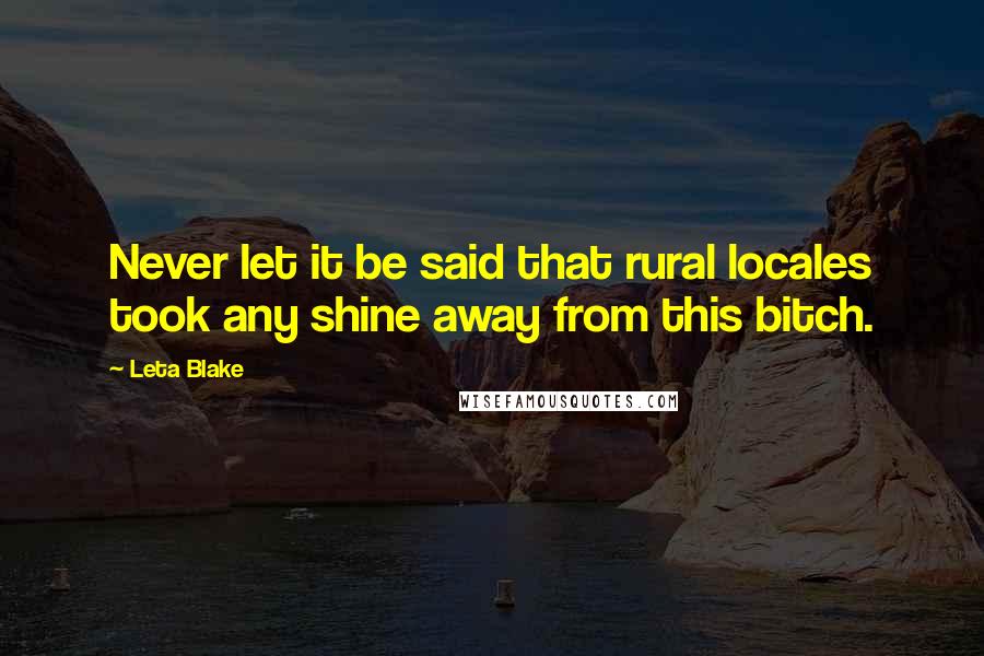 Leta Blake Quotes: Never let it be said that rural locales took any shine away from this bitch.