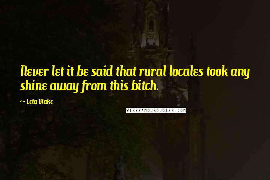 Leta Blake Quotes: Never let it be said that rural locales took any shine away from this bitch.