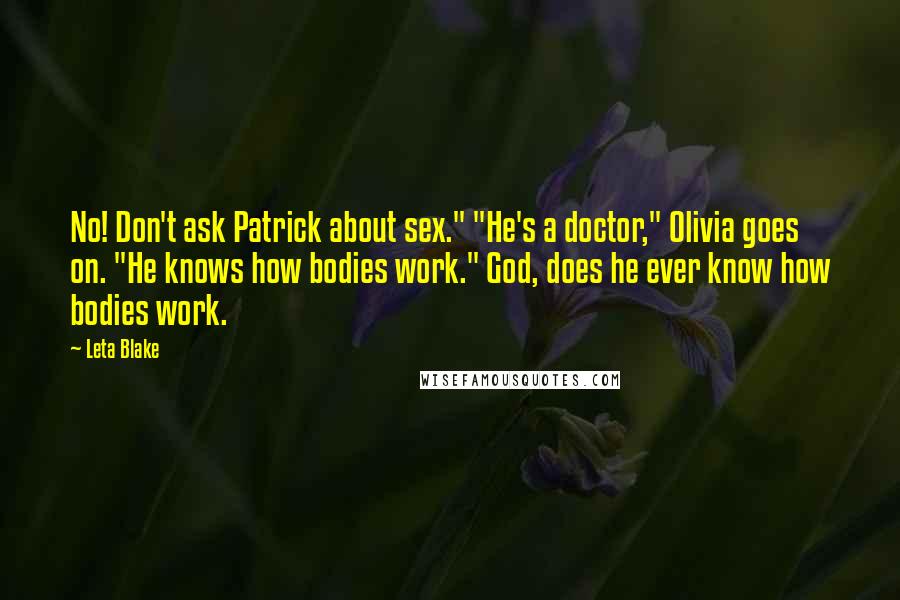Leta Blake Quotes: No! Don't ask Patrick about sex." "He's a doctor," Olivia goes on. "He knows how bodies work." God, does he ever know how bodies work.