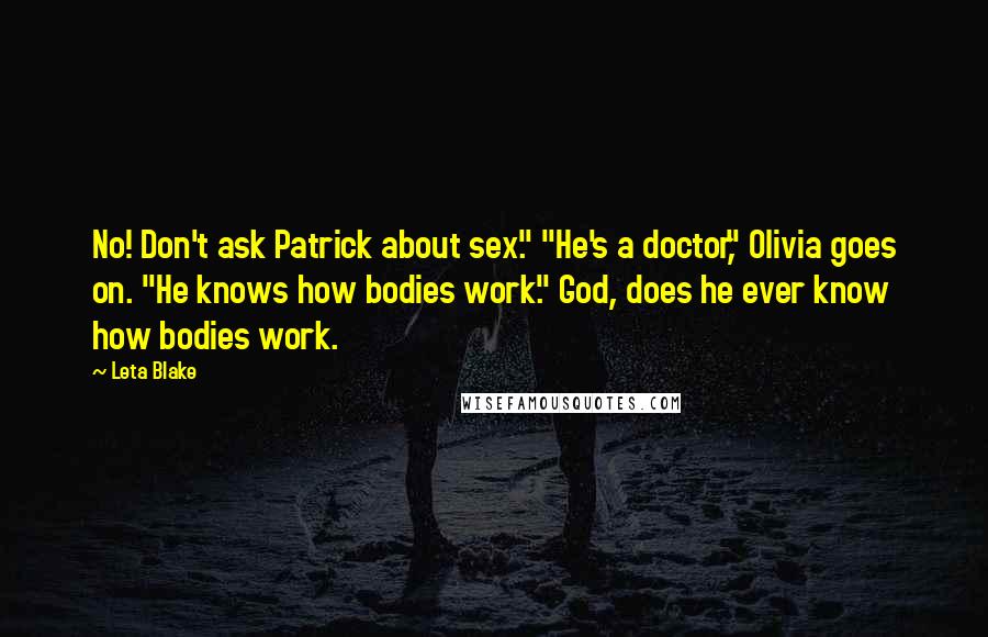 Leta Blake Quotes: No! Don't ask Patrick about sex." "He's a doctor," Olivia goes on. "He knows how bodies work." God, does he ever know how bodies work.