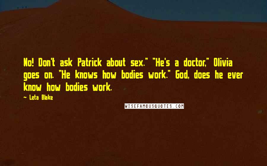 Leta Blake Quotes: No! Don't ask Patrick about sex." "He's a doctor," Olivia goes on. "He knows how bodies work." God, does he ever know how bodies work.