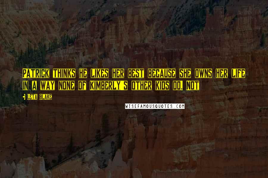 Leta Blake Quotes: Patrick thinks he likes her best because she owns her life in a way none of Kimberly's other kids do. Not