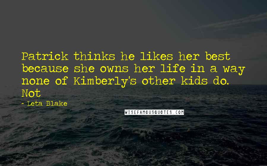 Leta Blake Quotes: Patrick thinks he likes her best because she owns her life in a way none of Kimberly's other kids do. Not