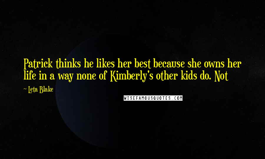 Leta Blake Quotes: Patrick thinks he likes her best because she owns her life in a way none of Kimberly's other kids do. Not