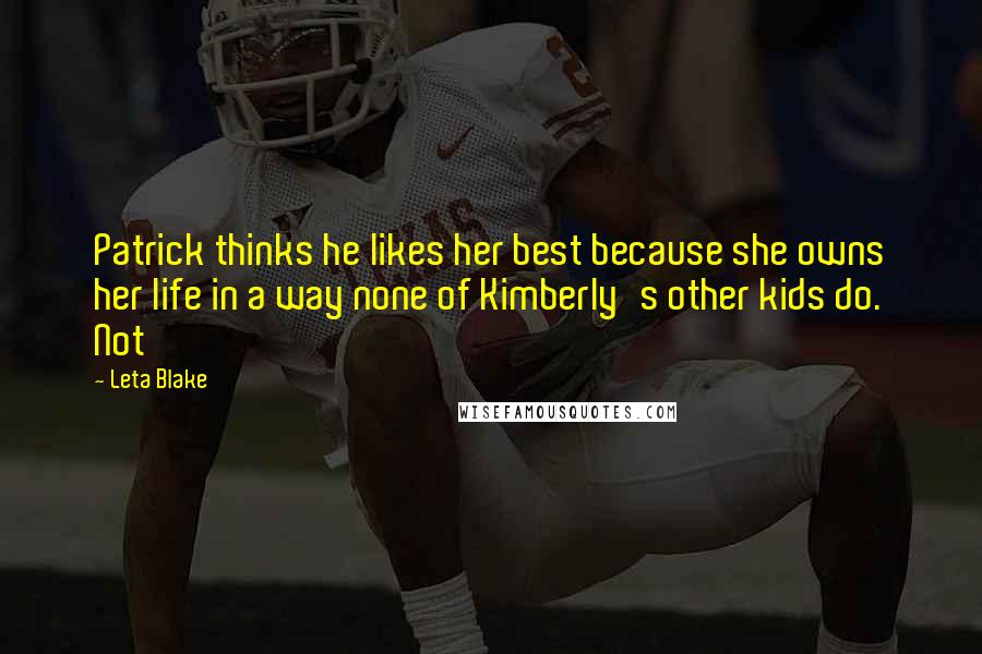 Leta Blake Quotes: Patrick thinks he likes her best because she owns her life in a way none of Kimberly's other kids do. Not