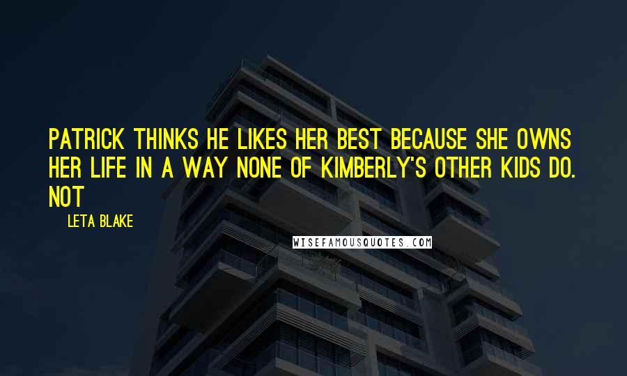 Leta Blake Quotes: Patrick thinks he likes her best because she owns her life in a way none of Kimberly's other kids do. Not