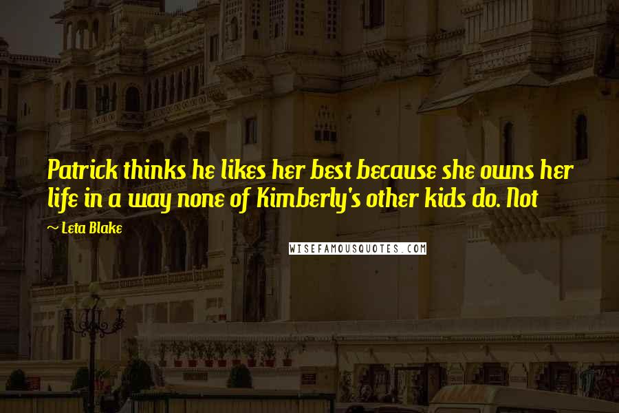 Leta Blake Quotes: Patrick thinks he likes her best because she owns her life in a way none of Kimberly's other kids do. Not