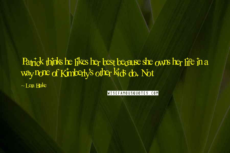 Leta Blake Quotes: Patrick thinks he likes her best because she owns her life in a way none of Kimberly's other kids do. Not