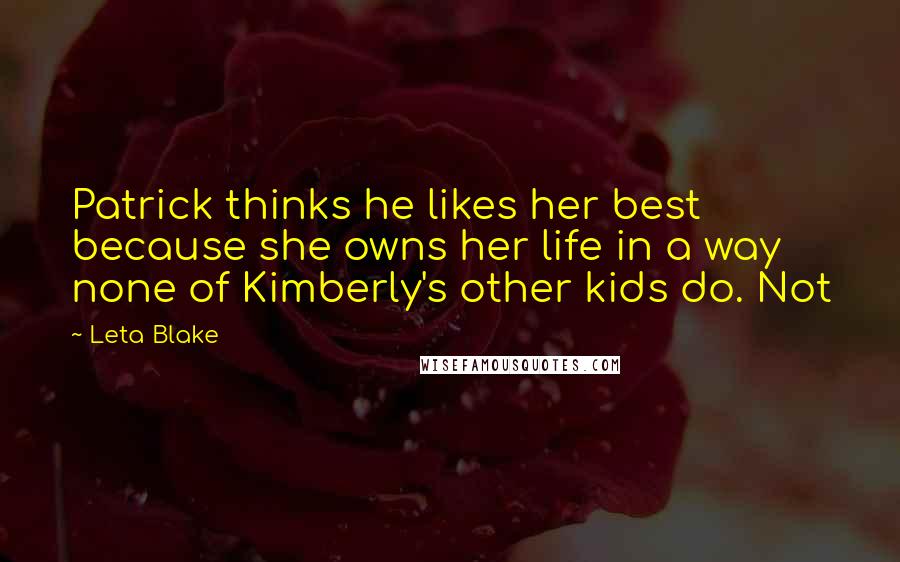 Leta Blake Quotes: Patrick thinks he likes her best because she owns her life in a way none of Kimberly's other kids do. Not