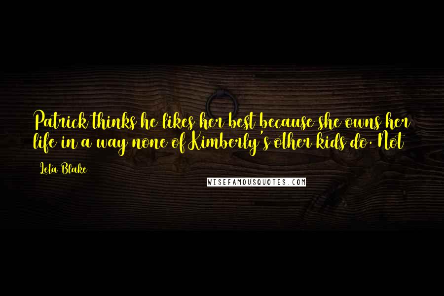 Leta Blake Quotes: Patrick thinks he likes her best because she owns her life in a way none of Kimberly's other kids do. Not