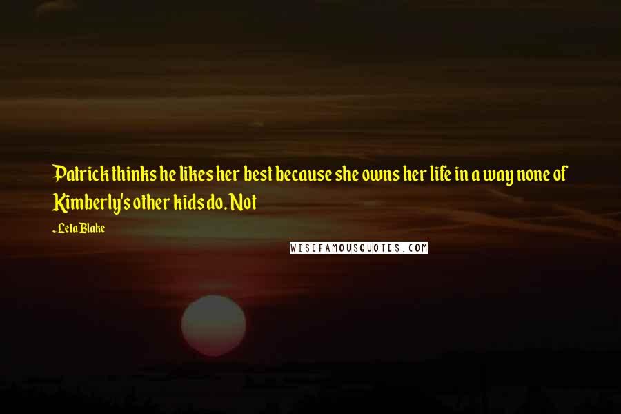 Leta Blake Quotes: Patrick thinks he likes her best because she owns her life in a way none of Kimberly's other kids do. Not
