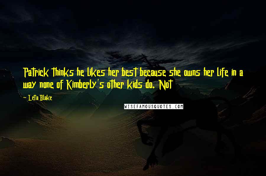 Leta Blake Quotes: Patrick thinks he likes her best because she owns her life in a way none of Kimberly's other kids do. Not