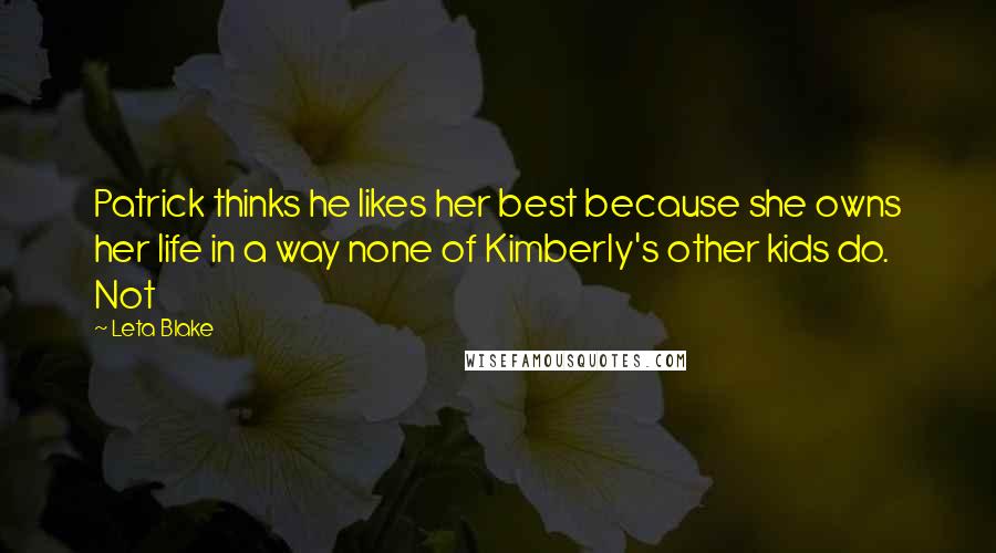 Leta Blake Quotes: Patrick thinks he likes her best because she owns her life in a way none of Kimberly's other kids do. Not