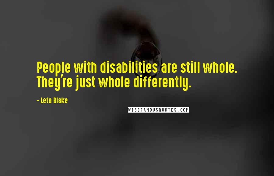 Leta Blake Quotes: People with disabilities are still whole. They're just whole differently.