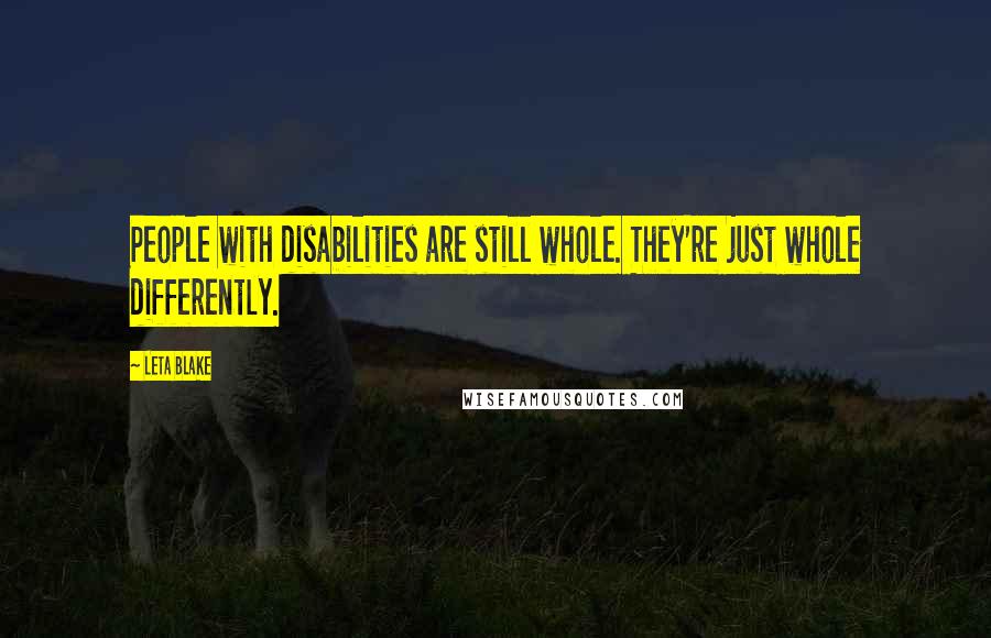 Leta Blake Quotes: People with disabilities are still whole. They're just whole differently.
