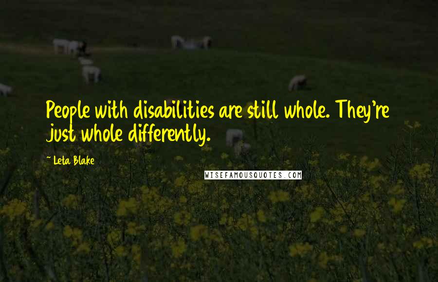 Leta Blake Quotes: People with disabilities are still whole. They're just whole differently.