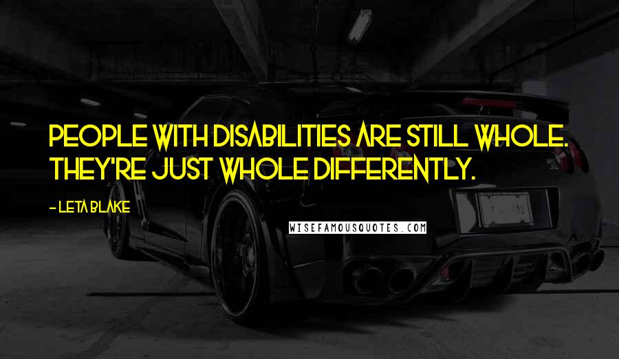 Leta Blake Quotes: People with disabilities are still whole. They're just whole differently.