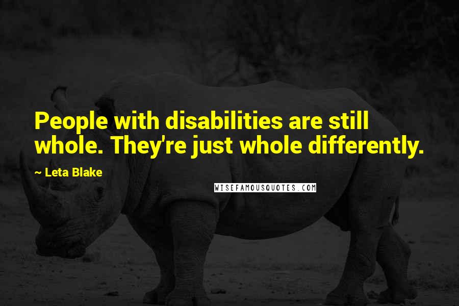 Leta Blake Quotes: People with disabilities are still whole. They're just whole differently.