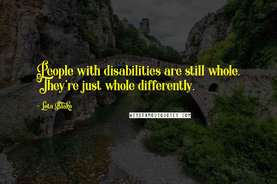 Leta Blake Quotes: People with disabilities are still whole. They're just whole differently.