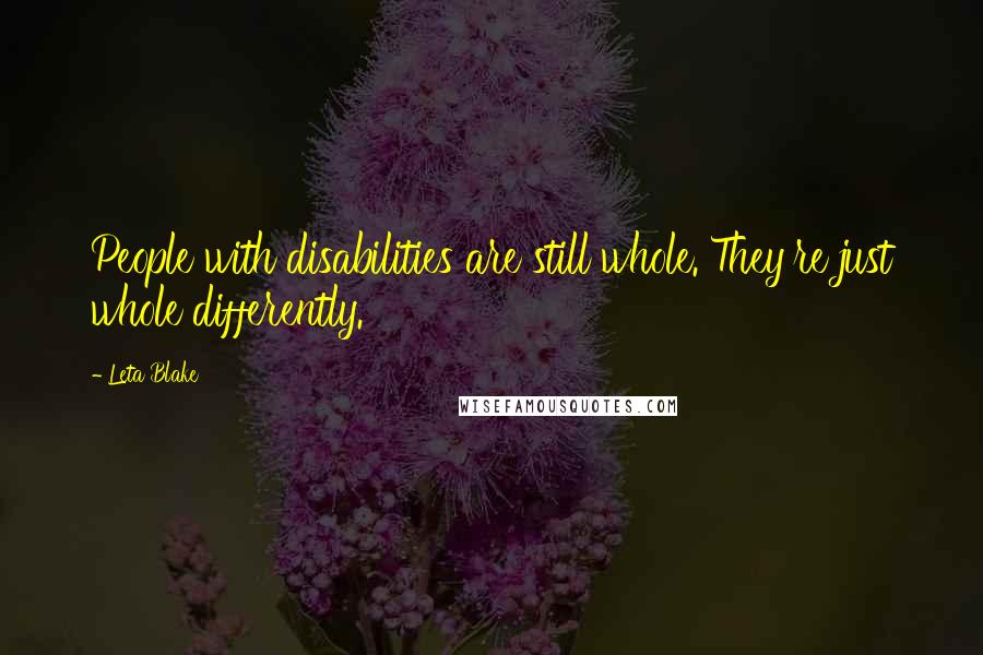 Leta Blake Quotes: People with disabilities are still whole. They're just whole differently.