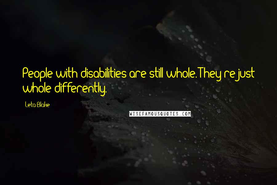 Leta Blake Quotes: People with disabilities are still whole. They're just whole differently.