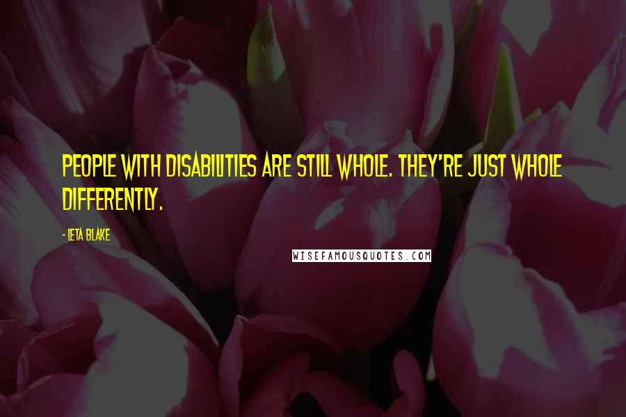 Leta Blake Quotes: People with disabilities are still whole. They're just whole differently.